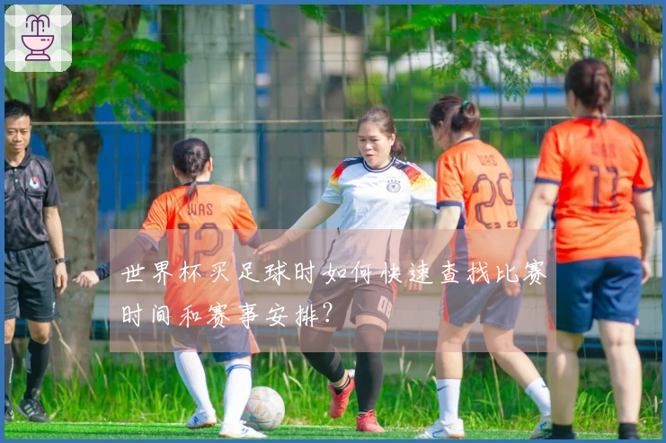世界杯买足球时如何快速查找比赛时间和赛事安排？