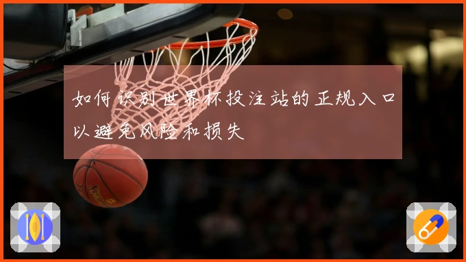 如何识别世界杯投注站的正规入口以避免风险和损失