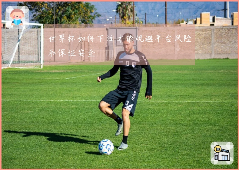 世界杯如何下注才能规避平台风险和保证安全