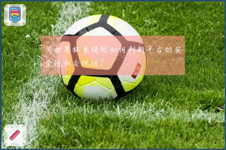 买世界杯竞猜时如何判断平台的安全性和合规性？