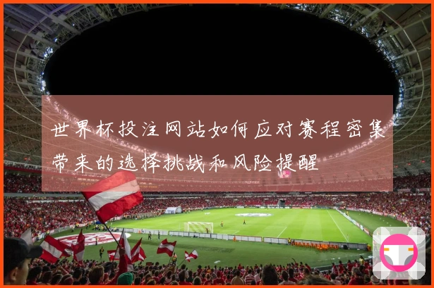 世界杯投注网站如何应对赛程密集带来的选择挑战和风险提醒
