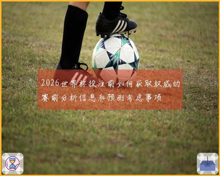 2026世界杯投注前如何获取权威的赛前分析信息和预测考虑事项