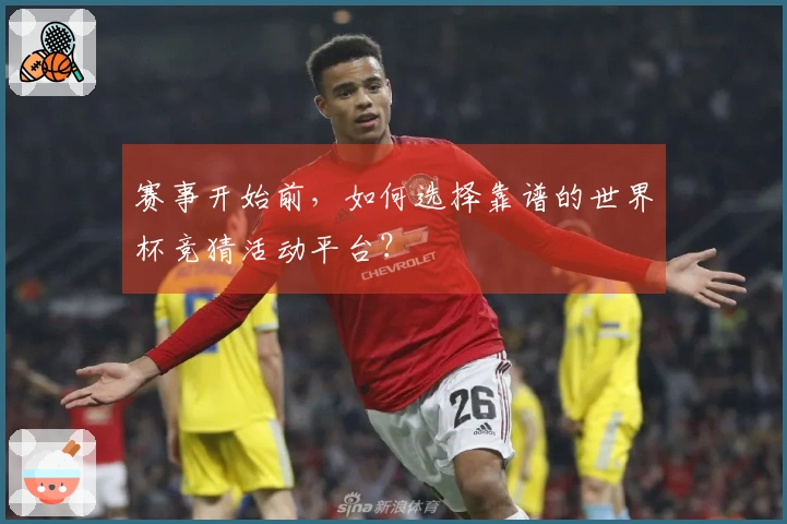 赛事开始前，如何选择靠谱的世界杯竞猜活动平台？