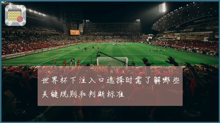 世界杯下注入口选择时需了解哪些关键规则和判断标准