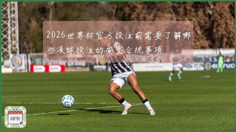 2026世界杯官方投注前需要了解哪些滚球投注的安全合规事项