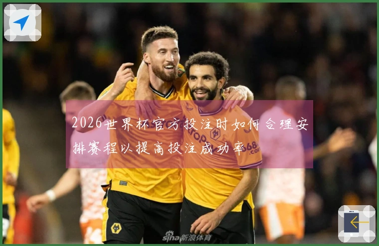 2026世界杯官方投注时如何合理安排赛程以提高投注成功率
