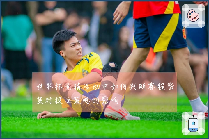 世界杯竞猜活动中如何判断赛程密集对投注策略的影响