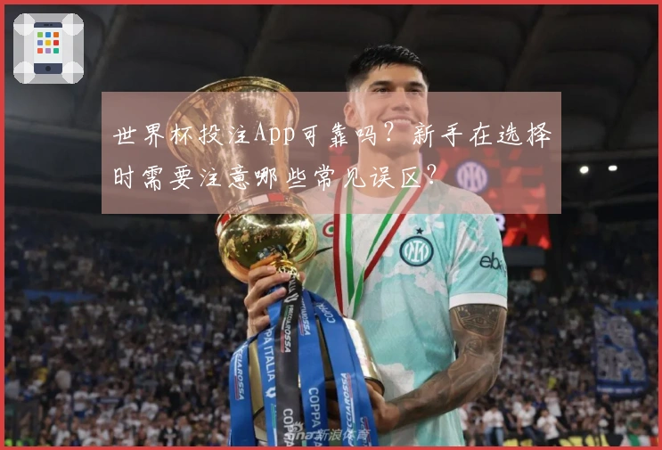 世界杯投注App可靠吗？新手在选择时需要注意哪些常见误区？