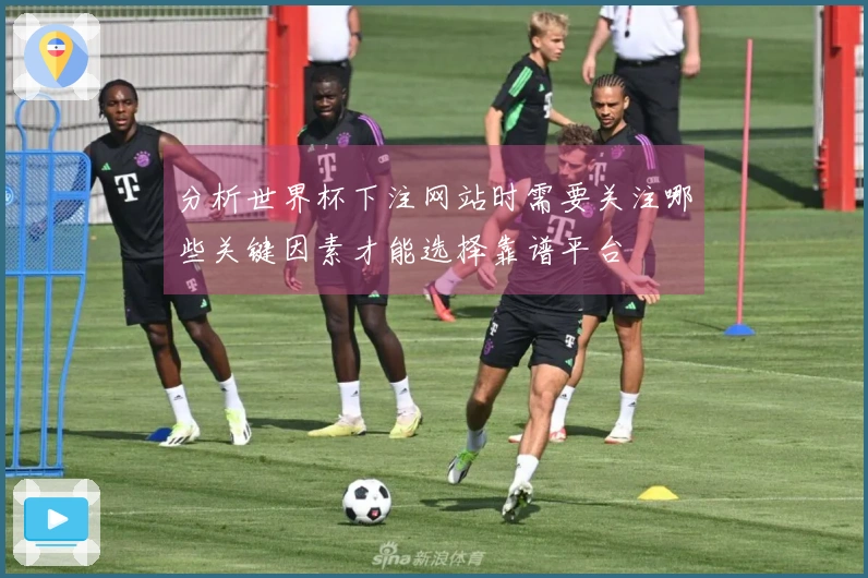 分析世界杯下注网站时需要关注哪些关键因素才能选择靠谱平台