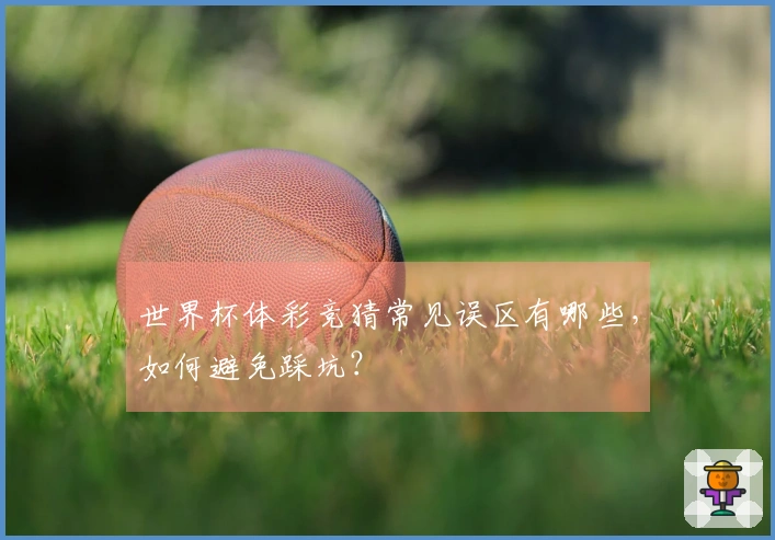 世界杯体彩竞猜常见误区有哪些，如何避免踩坑？
