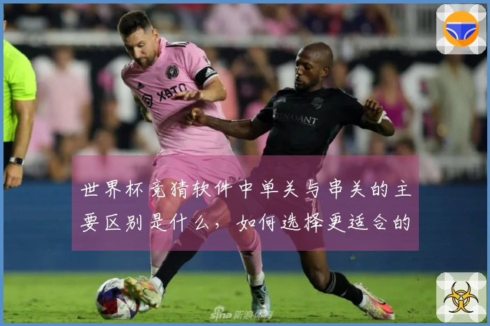世界杯竞猜软件中单关与串关的主要区别是什么，如何选择更适合的下注方式？