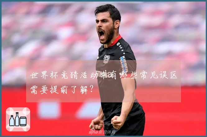 世界杯竞猜活动中有哪些常见误区需要提前了解？