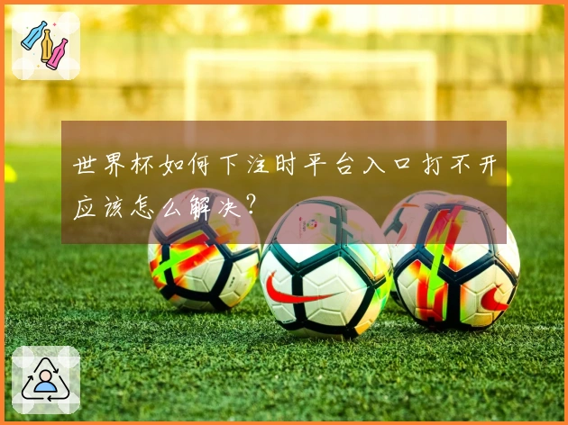 世界杯如何下注时平台入口打不开应该怎么解决？
