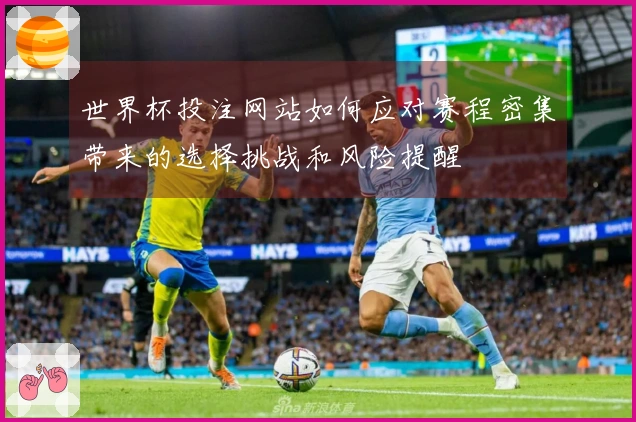 世界杯投注网站如何应对赛程密集带来的选择挑战和风险提醒
