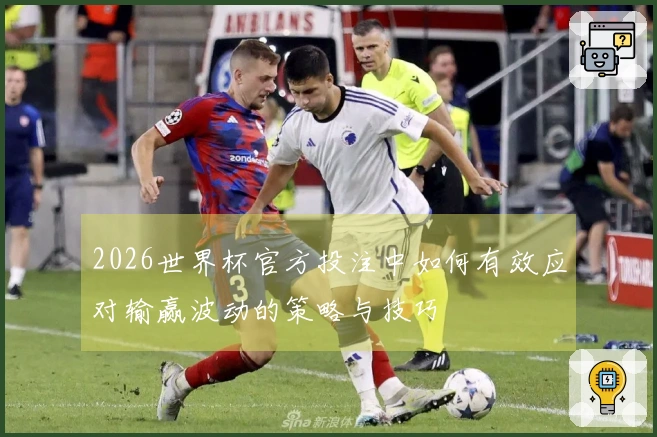 2026世界杯官方投注中如何有效应对输赢波动的策略与技巧