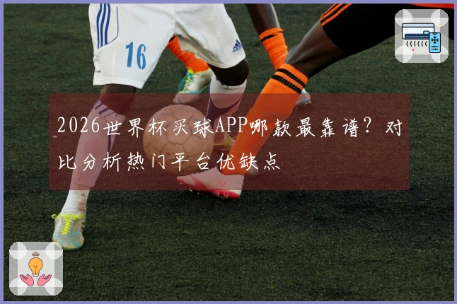 2026世界杯买球APP哪款最靠谱？对比分析热门平台优缺点