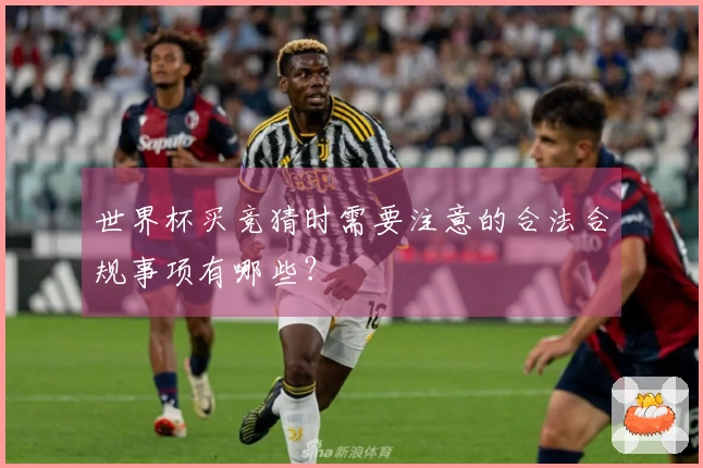 世界杯买竞猜时需要注意的合法合规事项有哪些？