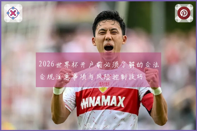 2026世界杯开户前必须了解的合法合规注意事项与风险控制技巧