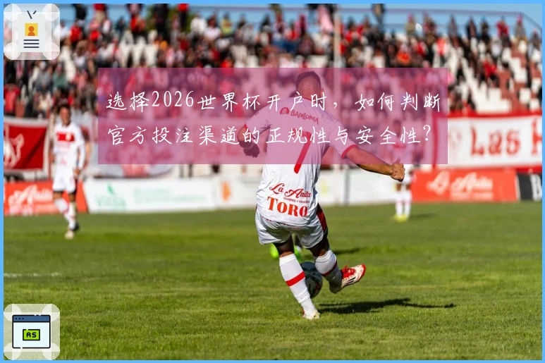 选择2026世界杯开户时，如何判断官方投注渠道的正规性与安全性？