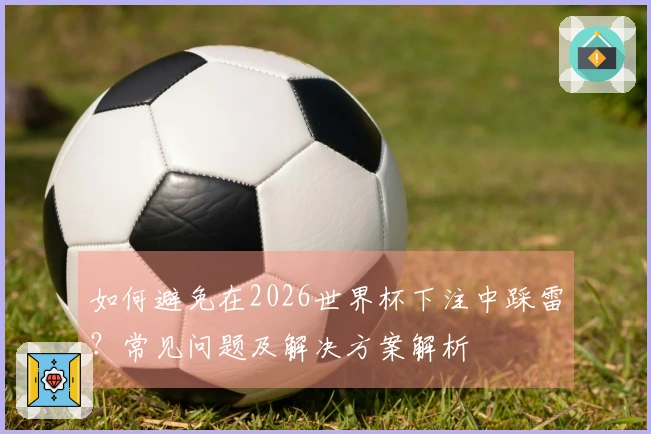 如何避免在2026世界杯下注中踩雷？常见问题及解决方案解析