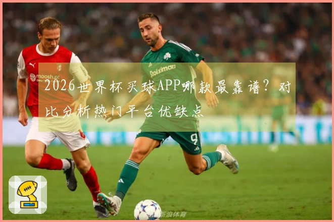 2026世界杯买球APP哪款最靠谱？对比分析热门平台优缺点