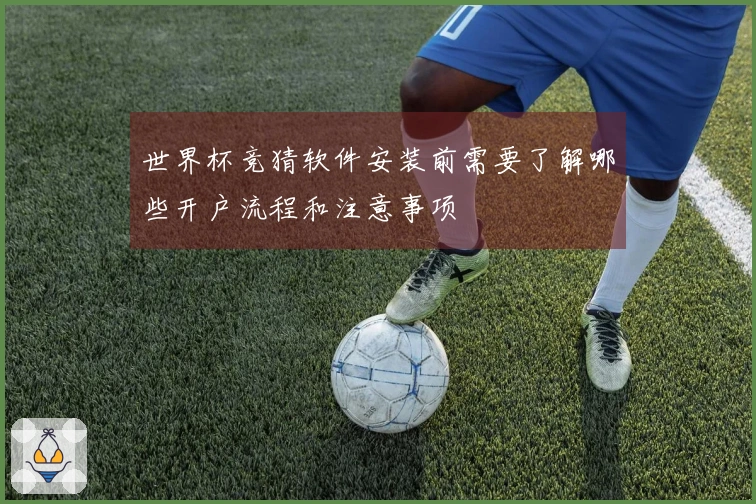 世界杯竞猜软件安装前需要了解哪些开户流程和注意事项