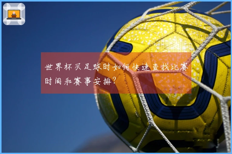 世界杯买足球时如何快速查找比赛时间和赛事安排？