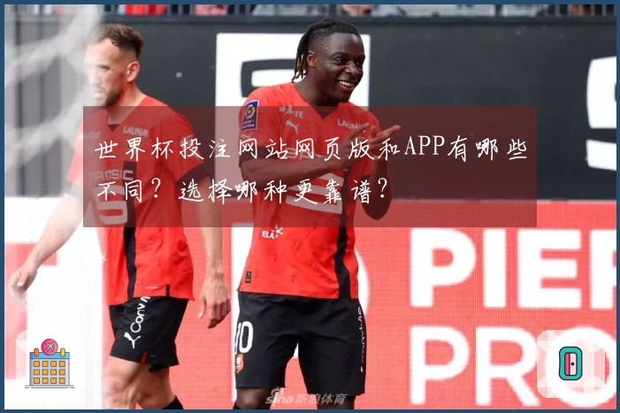 世界杯投注网站网页版和APP有哪些不同？选择哪种更靠谱？