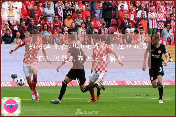如何避免在2026世界杯下注中踩雷？常见问题及解决方案解析
