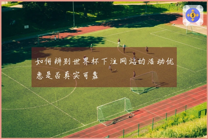 如何辨别世界杯下注网站的活动优惠是否真实可靠