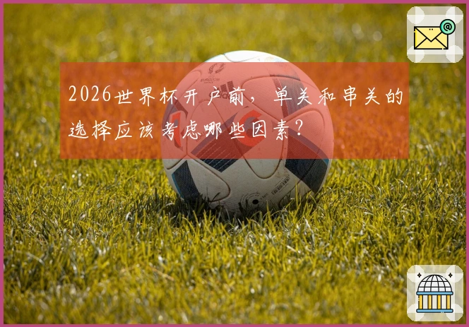 2026世界杯开户前，单关和串关的选择应该考虑哪些因素？