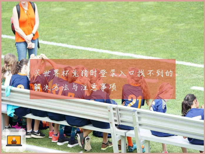 买世界杯竞猜时登录入口找不到的解决方法与注意事项